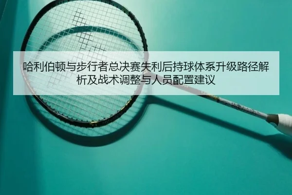 哈利伯顿与步行者总决赛失利后持球体系升级路径解析及战术调整与人员配置建议
