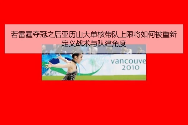 若雷霆夺冠之后亚历山大单核带队上限将如何被重新定义战术与队建角度