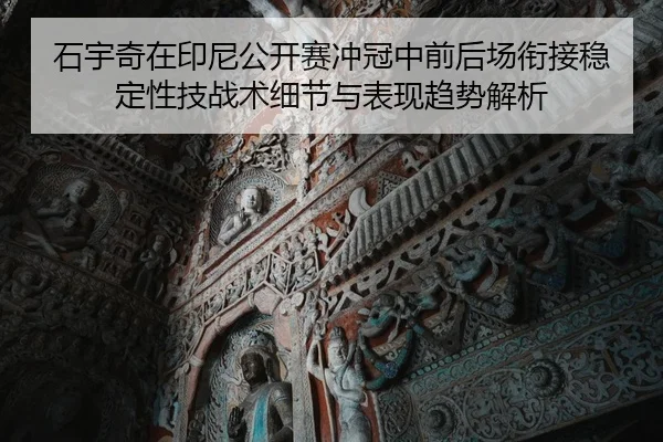石宇奇在印尼公开赛冲冠中前后场衔接稳定性技战术细节与表现趋势解析