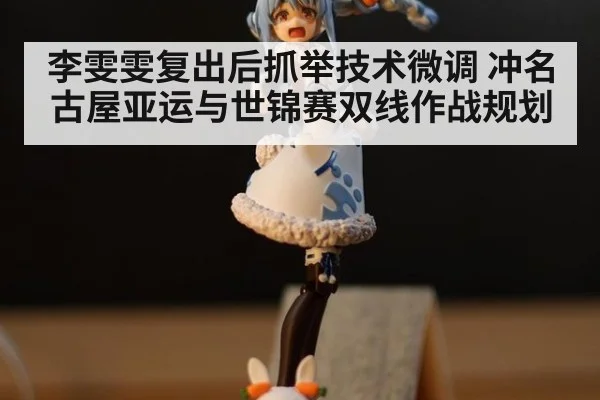 李雯雯复出后抓举技术微调 冲名古屋亚运与世锦赛双线作战规划