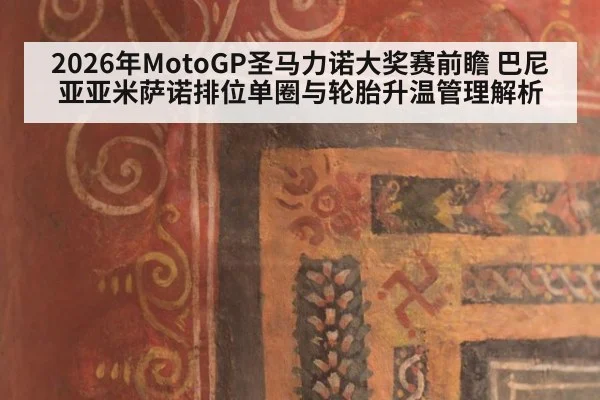 2026年MotoGP圣马力诺大奖赛前瞻 巴尼亚亚米萨诺排位单圈与轮胎升温管理解析