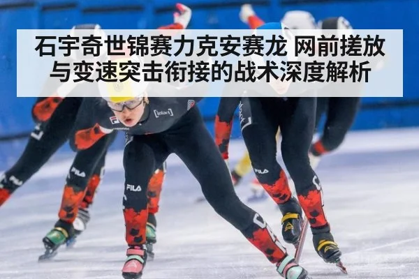 石宇奇世锦赛力克安赛龙 网前搓放与变速突击衔接的战术深度解析