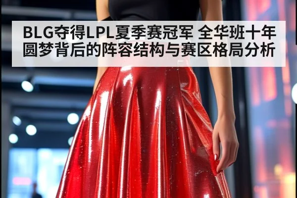 BLG夺得LPL夏季赛冠军 全华班十年圆梦背后的阵容结构与赛区格局分析